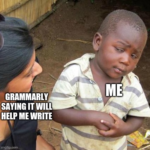 Third World Skeptical Kid | ME; GRAMMARLY SAYING IT WILL HELP ME WRITE | image tagged in memes,third world skeptical kid | made w/ Imgflip meme maker