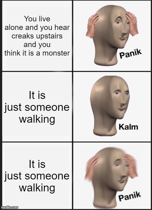 I live alone | You live alone and you hear creaks upstairs and you think it is a monster; It is just someone walking; It is just someone walking | image tagged in memes,panik kalm panik | made w/ Imgflip meme maker