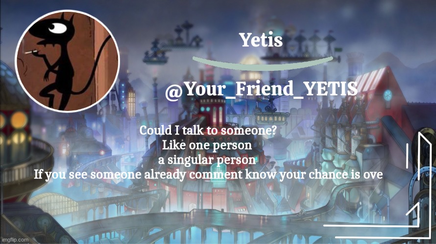 r | Could I talk to someone? Like one person 
a singular person 
If you see someone already comment know your chance is ove | image tagged in yetis go brr | made w/ Imgflip meme maker