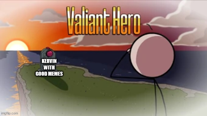 i hope he comes back |  KERVIN WITH GOOD MEMES | image tagged in valiant hero | made w/ Imgflip meme maker