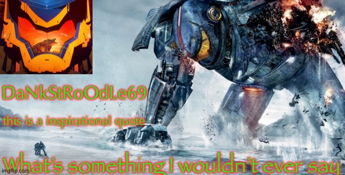Pacific Rim template | What’s something I wouldn’t ever say | image tagged in pacific rim template | made w/ Imgflip meme maker