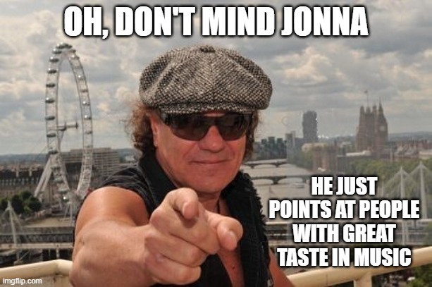 Brian Johnson | OH, DON'T MIND JONNA; HE JUST POINTS AT PEOPLE WITH GREAT TASTE IN MUSIC | image tagged in acdc | made w/ Imgflip meme maker