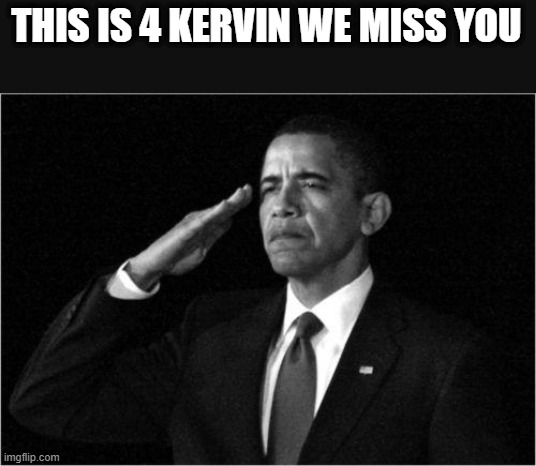 obama-salute | THIS IS 4 KERVIN WE MISS YOU | image tagged in obama-salute | made w/ Imgflip meme maker