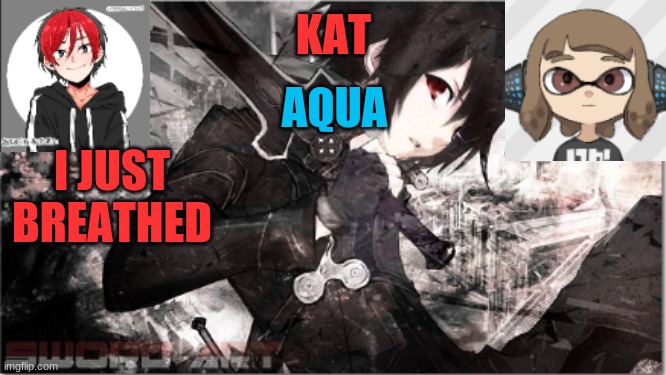 katxaqua | I JUST BREATHED | image tagged in katxaqua | made w/ Imgflip meme maker