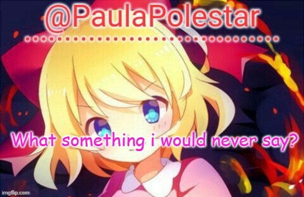 trenddddddddddd | What something i would never say? | image tagged in paula announcement 2 | made w/ Imgflip meme maker