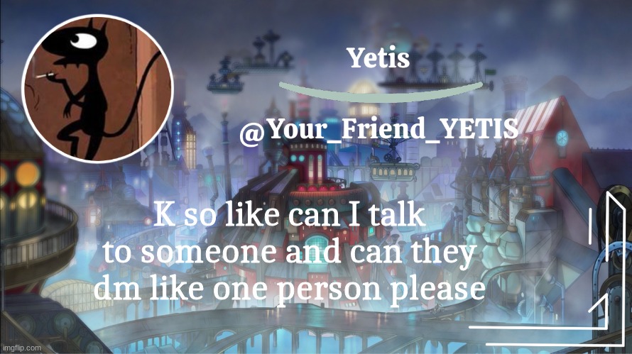 :) | K so like can I talk to someone and can they dm like one person please | image tagged in yetis go brr | made w/ Imgflip meme maker