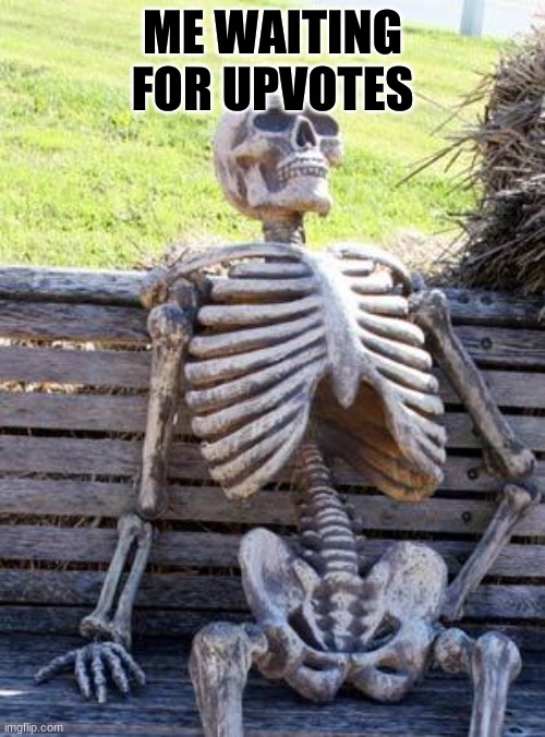 Waiting Skeleton | ME WAITING FOR UPVOTES | image tagged in memes,waiting skeleton | made w/ Imgflip meme maker