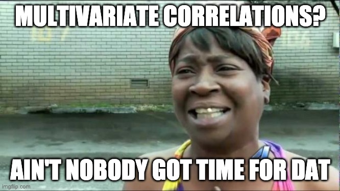 resrechmethods |  MULTIVARIATE CORRELATIONS? AIN'T NOBODY GOT TIME FOR DAT | image tagged in ain't nobody got time for that | made w/ Imgflip meme maker