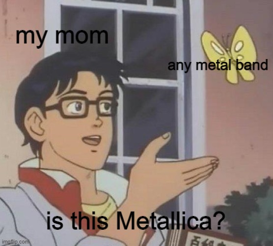 Y E A H | my mom; any metal band; is this Metallica? | image tagged in memes,is this a pigeon,heavy metal,metallica | made w/ Imgflip meme maker