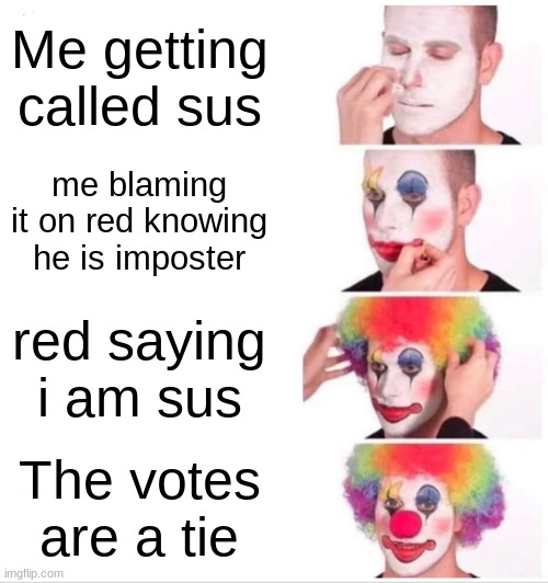 Clown Applying Makeup | Me getting called sus; me blaming it on red knowing he is imposter; red saying i am sus; The votes are a tie | image tagged in memes,clown applying makeup | made w/ Imgflip meme maker