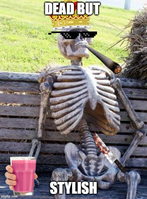 Skeleton Stylish | DEAD BUT; STYLISH | image tagged in memes | made w/ Imgflip meme maker