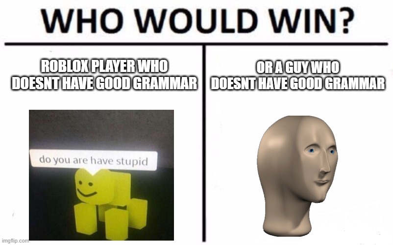 Who Would Win? | ROBLOX PLAYER WHO DOESNT HAVE GOOD GRAMMAR; OR A GUY WHO DOESNT HAVE GOOD GRAMMAR | image tagged in memes,who would win,do you are have stupid,meme man | made w/ Imgflip meme maker