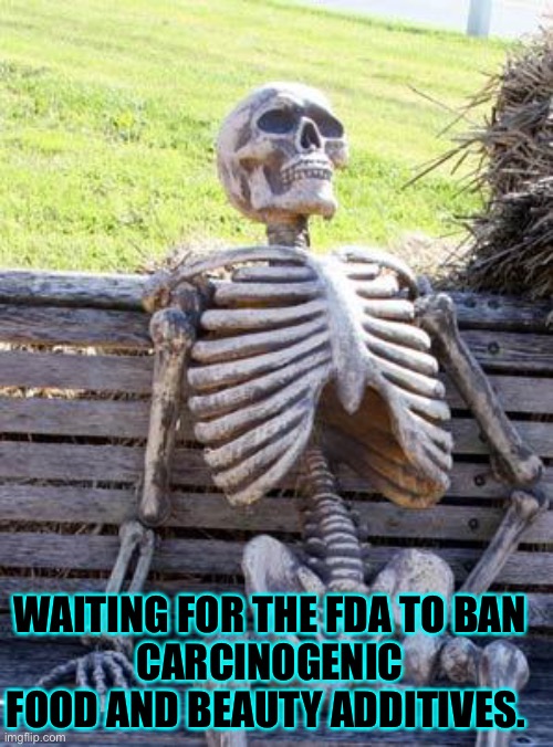 Waiting for the ban | WAITING FOR THE FDA TO BAN
CARCINOGENIC FOOD AND BEAUTY ADDITIVES. | image tagged in memes,waiting skeleton,toxic free | made w/ Imgflip meme maker