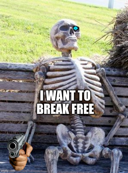 Just help him | I WANT TO BREAK FREE | image tagged in memes,waiting skeleton | made w/ Imgflip meme maker