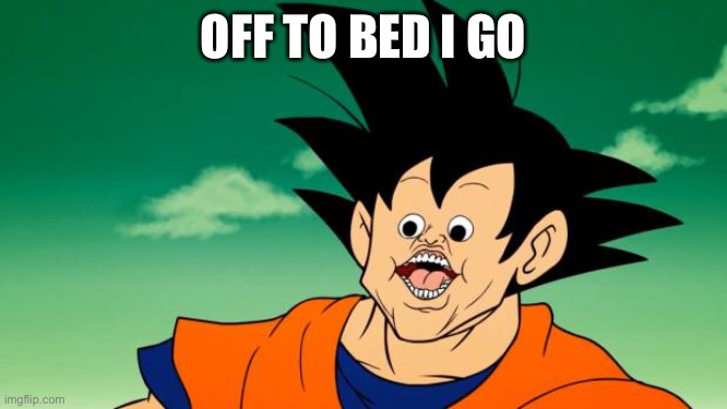 Derpy Interest Goku | OFF TO BED I GO | image tagged in derpy interest goku | made w/ Imgflip meme maker
