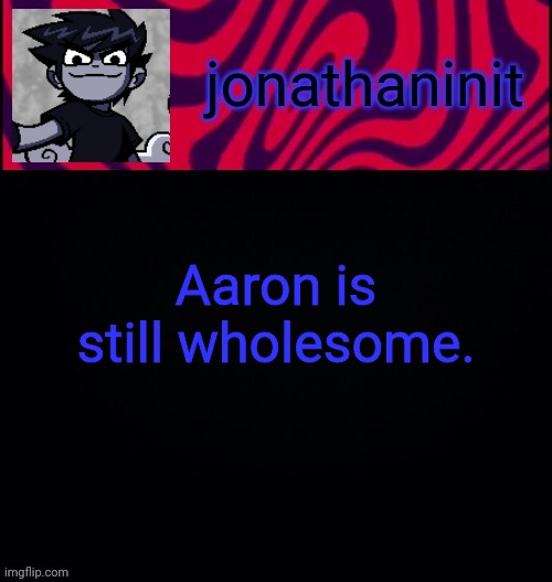 d i s t o r e d | Aaron is still wholesome. | image tagged in d i s t o r e d | made w/ Imgflip meme maker