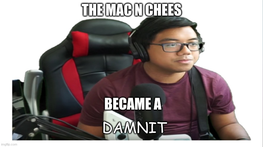 The mac n chees became a | THE MAC N CHEES; BECAME A; DAMNIT | image tagged in acai freeze,acai,clone hero | made w/ Imgflip meme maker
