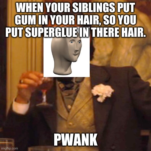 Laughing Leo Meme | WHEN YOUR SIBLINGS PUT GUM IN YOUR HAIR, SO YOU PUT SUPERGLUE IN THERE HAIR. PWANK | image tagged in memes,laughing leo | made w/ Imgflip meme maker