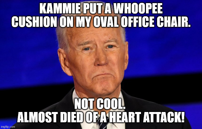Biden's Next Executive Order Bans Whoopee Cushions. | KAMMIE PUT A WHOOPEE CUSHION ON MY OVAL OFFICE CHAIR. NOT COOL. 
ALMOST DIED OF A HEART ATTACK! | image tagged in whoopee cushion,joe biden,fart,democrats,liberals,kamala harris | made w/ Imgflip meme maker