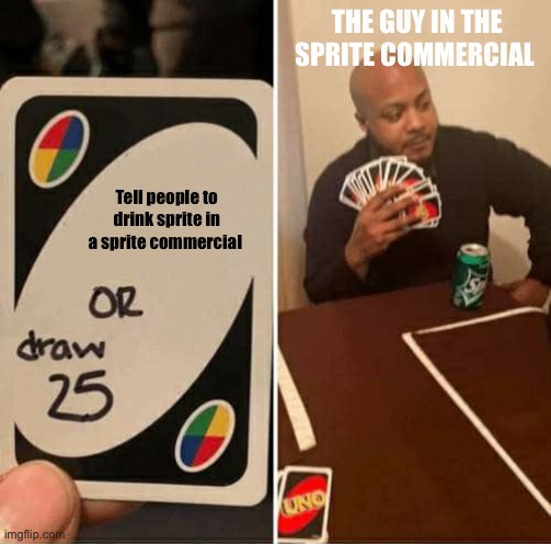 UNO Draw 25 Cards Meme | THE GUY IN THE SPRITE COMMERCIAL; Tell people to drink sprite in a sprite commercial | image tagged in memes,uno draw 25 cards | made w/ Imgflip meme maker