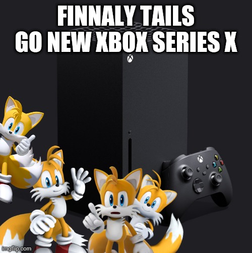 Xbox series x | FINNALY TAILS GO NEW XBOX SERIES X | image tagged in xbox series x,tails | made w/ Imgflip meme maker