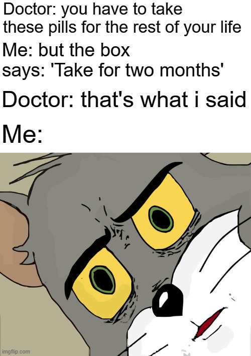 Wait...what? | Doctor: you have to take these pills for the rest of your life; Me: but the box says: 'Take for two months'; Doctor: that's what i said; Me: | image tagged in memes,unsettled tom,doctor | made w/ Imgflip meme maker