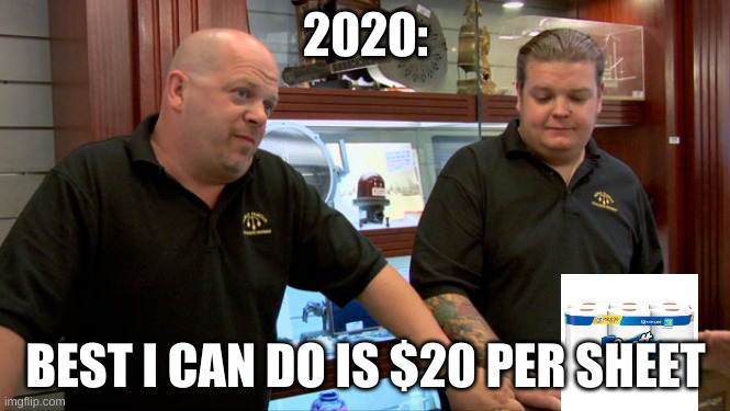 2020 be like | 2020:; BEST I CAN DO IS $20 PER SHEET | image tagged in pawn stars best i can do | made w/ Imgflip meme maker