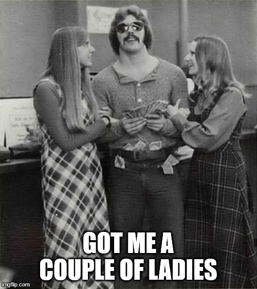 GOT ME A COUPLE OF LADIES | made w/ Imgflip meme maker