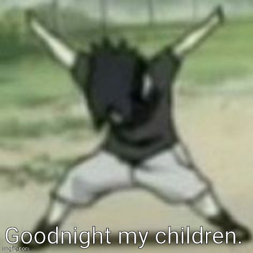 augh | Goodnight my children. | image tagged in aye | made w/ Imgflip meme maker