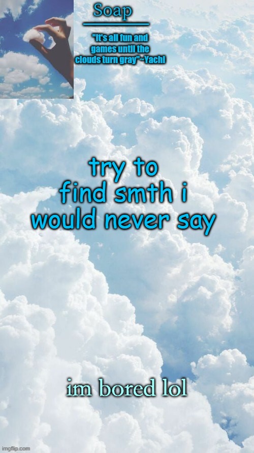 try to find smth i would never say; im bored lol | image tagged in ty yachi | made w/ Imgflip meme maker