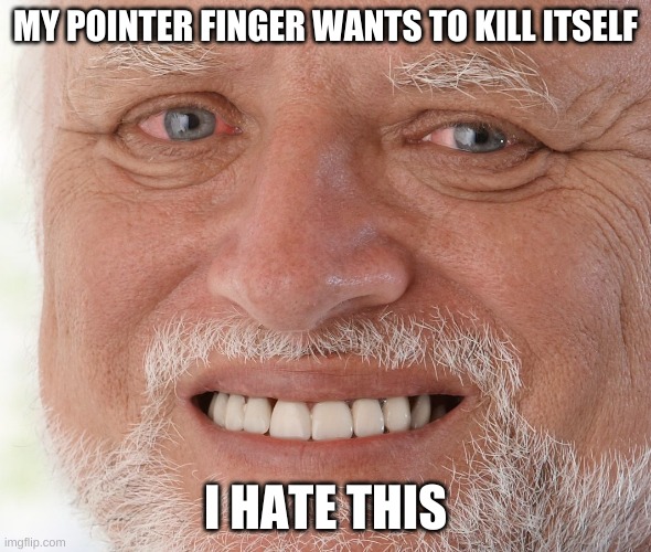 PAAAAAAAAAAAIIIIIIIIIIIIIIIIIIN | MY POINTER FINGER WANTS TO KILL ITSELF; I HATE THIS | image tagged in hide the pain harold | made w/ Imgflip meme maker