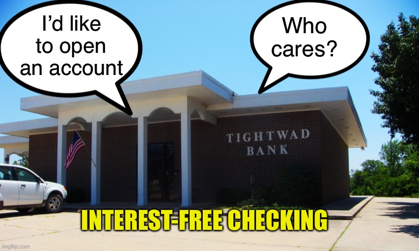 Interest-free checking | I’d like to open an account; Who
cares? INTEREST-FREE CHECKING | image tagged in tightwad bank | made w/ Imgflip meme maker