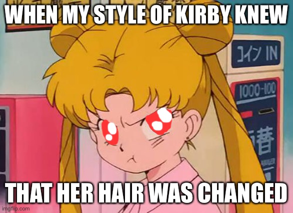 Oh she’s pissed off | WHEN MY STYLE OF KIRBY KNEW; THAT HER HAIR WAS CHANGED | image tagged in sailor moon | made w/ Imgflip meme maker