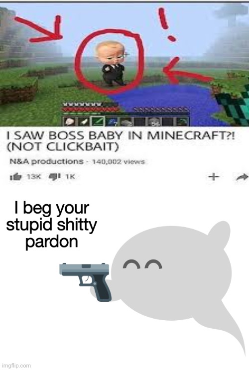 PLS stop clickbait | image tagged in i beg your stupid shitty pardon | made w/ Imgflip meme maker