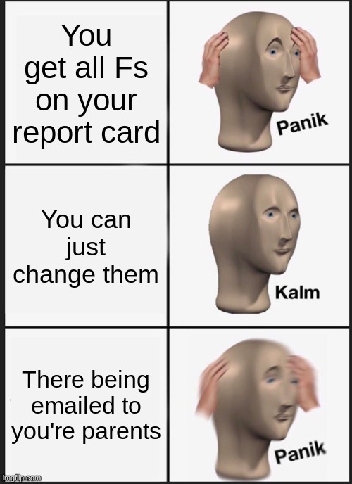 Panik Kalm Panik Meme | You get all Fs on your report card; You can just change them; There being emailed to you're parents | image tagged in memes,panik kalm panik | made w/ Imgflip meme maker