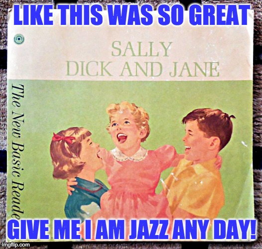 Sally, Dick and Jane book | LIKE THIS WAS SO GREAT GIVE ME I AM JAZZ ANY DAY! | image tagged in sally dick and jane book | made w/ Imgflip meme maker
