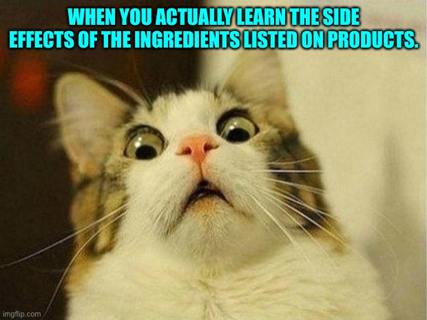 Learning side effects on labels | WHEN YOU ACTUALLY LEARN THE SIDE EFFECTS OF THE INGREDIENTS LISTED ON PRODUCTS. | image tagged in memes,scared cat,labels,ingredients | made w/ Imgflip meme maker