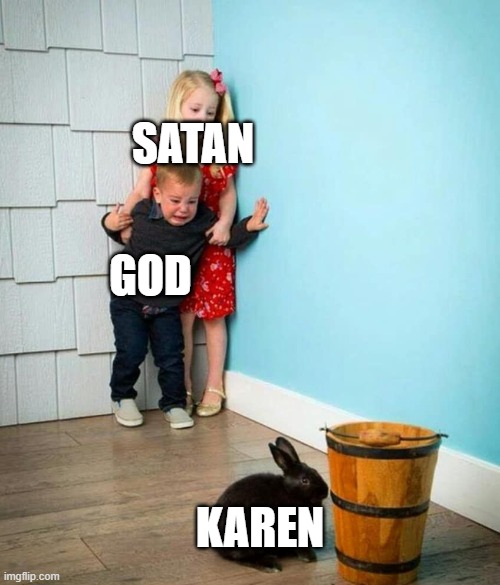 Children scared of rabbit | SATAN; GOD; KAREN | image tagged in children scared of rabbit | made w/ Imgflip meme maker