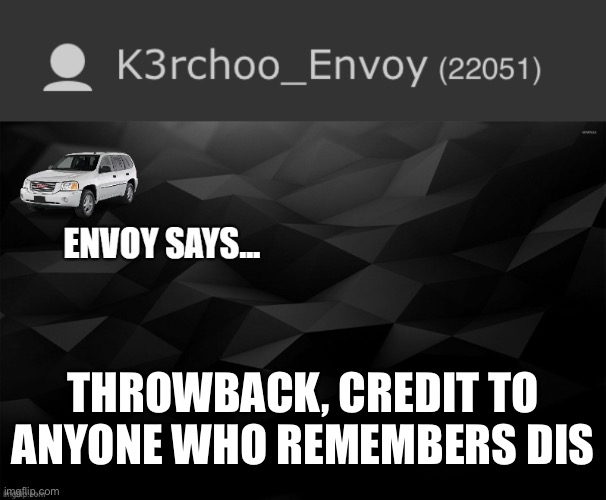 THROWBACK, CREDIT TO ANYONE WHO REMEMBERS DIS | image tagged in envoy says | made w/ Imgflip meme maker