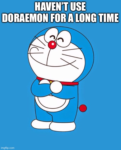 I would change my mind | HAVEN’T USE DORAEMON FOR A LONG TIME | image tagged in doraemon | made w/ Imgflip meme maker