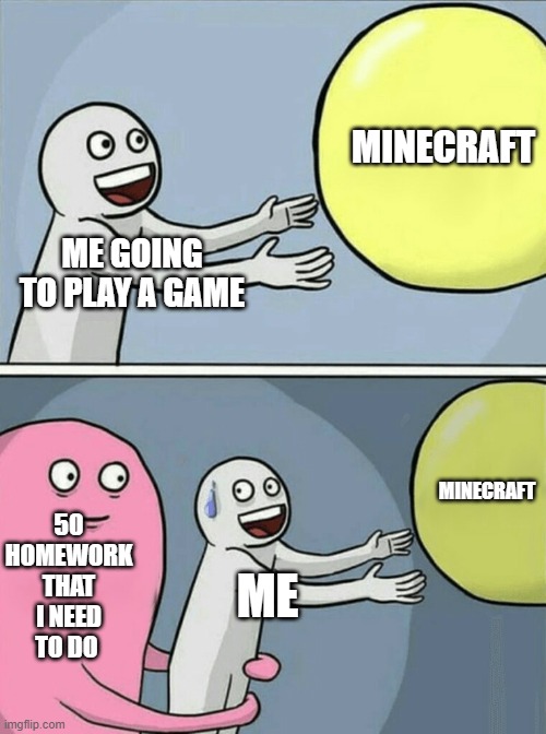 Every Life of a Student Part 2 | MINECRAFT; ME GOING TO PLAY A GAME; MINECRAFT; 50 HOMEWORK THAT I NEED TO DO; ME | image tagged in memes,running away balloon,every life of a student series | made w/ Imgflip meme maker