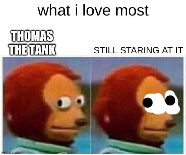 monkey thomas | what i love most; THOMAS THE TANK; STILL STARING AT IT | image tagged in memes,monkey puppet | made w/ Imgflip meme maker