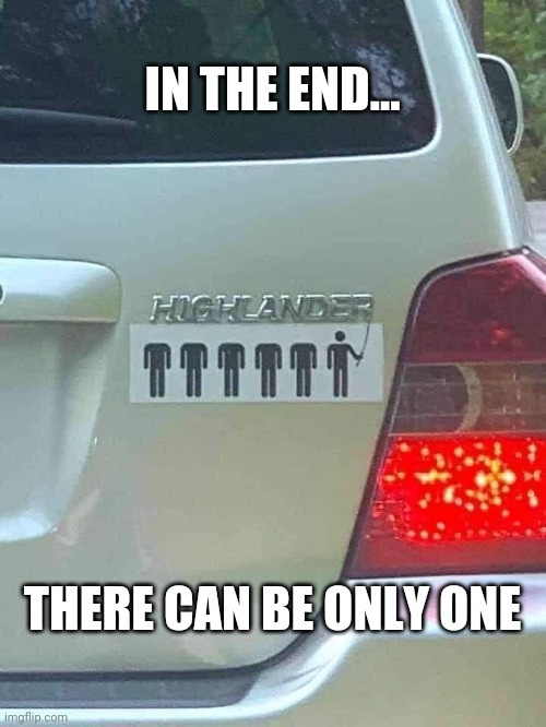 Highlander | IN THE END... THERE CAN BE ONLY ONE | image tagged in highlander | made w/ Imgflip meme maker