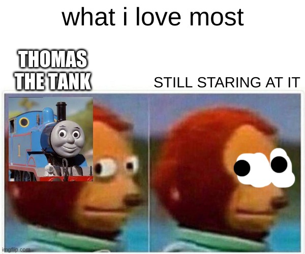 monkey thomas | what i love most; THOMAS THE TANK; STILL STARING AT IT | image tagged in memes,monkey puppet,thomas | made w/ Imgflip meme maker
