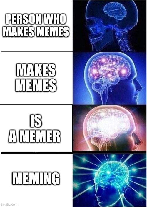 Expanding Brain Meme | PERSON WHO MAKES MEMES; MAKES MEMES; IS A MEMER; MEMING | image tagged in memes,expanding brain | made w/ Imgflip meme maker
