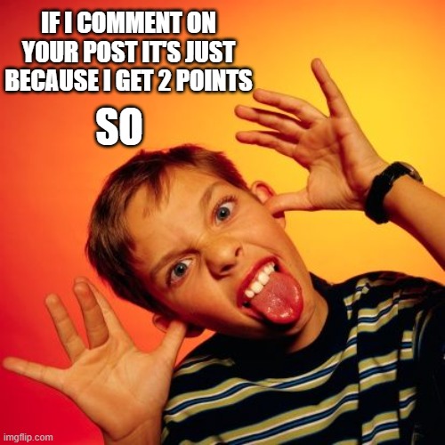taunting tongue | IF I COMMENT ON YOUR POST IT'S JUST BECAUSE I GET 2 POINTS; SO | image tagged in taunting tongue,memes,funny | made w/ Imgflip meme maker