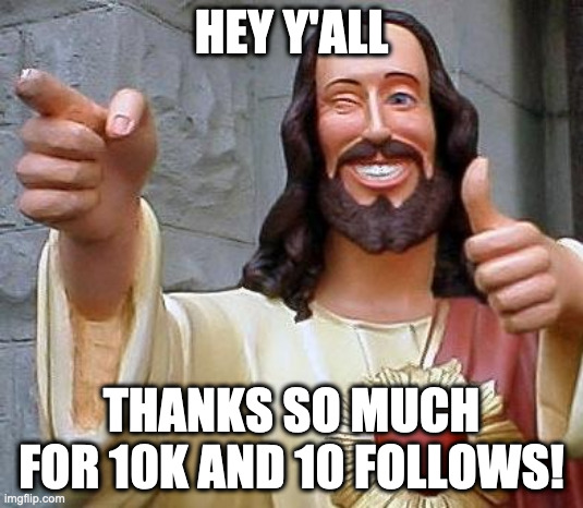 Y'all are the best | HEY Y'ALL; THANKS SO MUCH FOR 10K AND 10 FOLLOWS! | image tagged in jesus thanks you | made w/ Imgflip meme maker