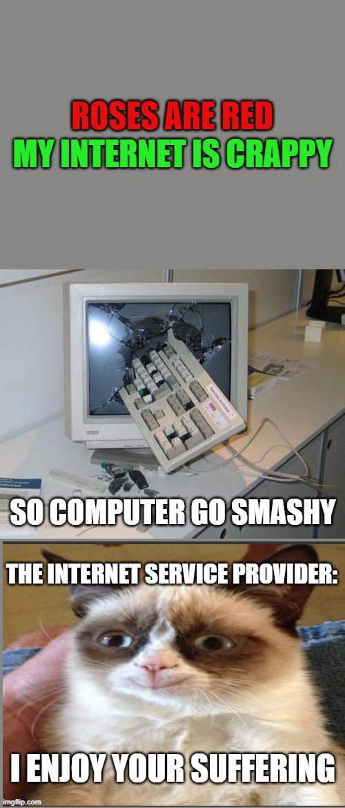 we can all relate to this | MY INTERNET IS CRAPPY; ROSES ARE RED; SO COMPUTER GO SMASHY; THE INTERNET SERVICE PROVIDER:; I ENJOY YOUR SUFFERING | image tagged in fnaf rage | made w/ Imgflip meme maker