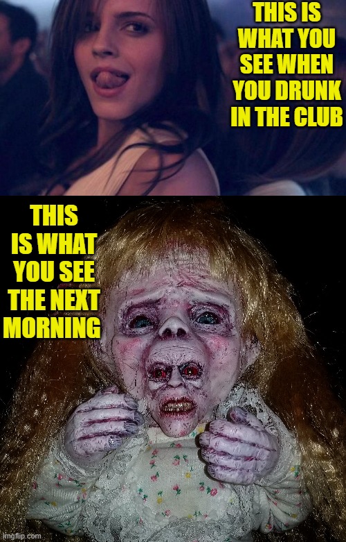 THIS IS WHAT YOU SEE WHEN YOU DRUNK IN THE CLUB; THIS IS WHAT YOU SEE THE NEXT MORNING | image tagged in emma watson tongue,face swap,memes,funny | made w/ Imgflip meme maker