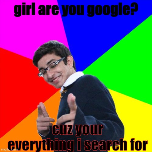 Subtle Pickup Liner Meme | girl are you google? cuz your everything i search for | image tagged in memes,subtle pickup liner | made w/ Imgflip meme maker